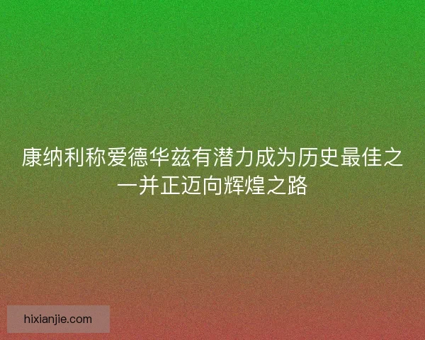康纳利称爱德华兹有潜力成为历史最佳之一并正迈向辉煌之路